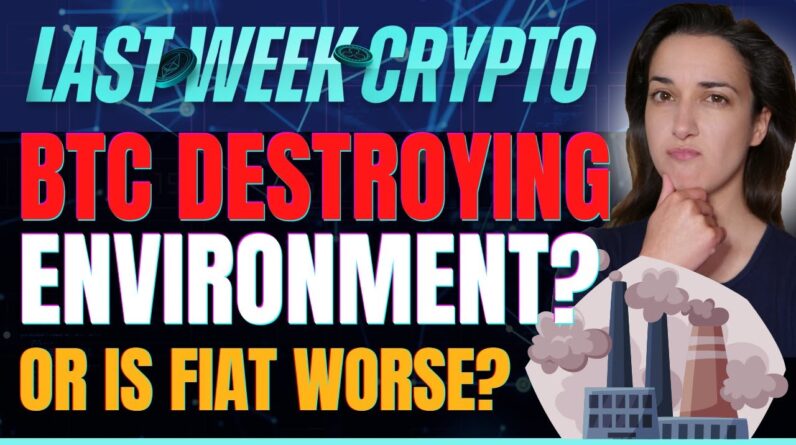 Bitcoin Destroying Environment? (Or is Fiat Worse?) - Last Week Crypto